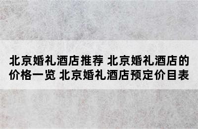 北京婚礼酒店推荐 北京婚礼酒店的价格一览 北京婚礼酒店预定价目表